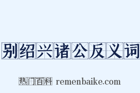别绍兴诸公反义词是什么意思的图片